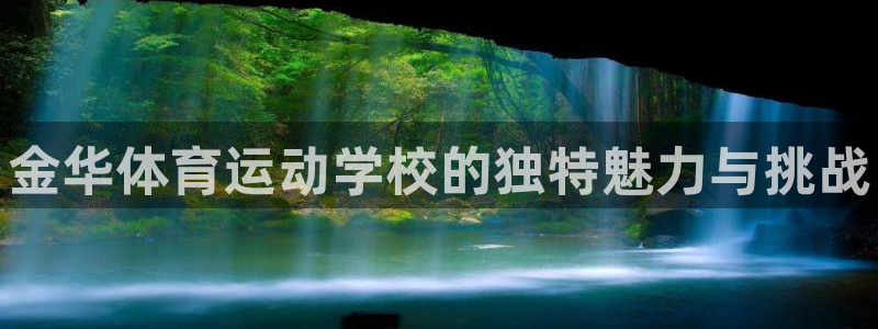 J9官网下载招商电话是多少号码：金华体育运动学校的独特魅力与