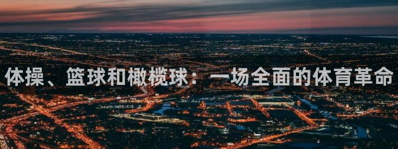 J9官方正版app娱乐代理怎么样：体操、篮球和橄榄球：一场全