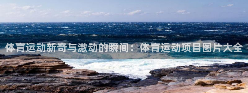 J9官网下载平台注册要钱吗：体育运动新奇与激动的瞬间