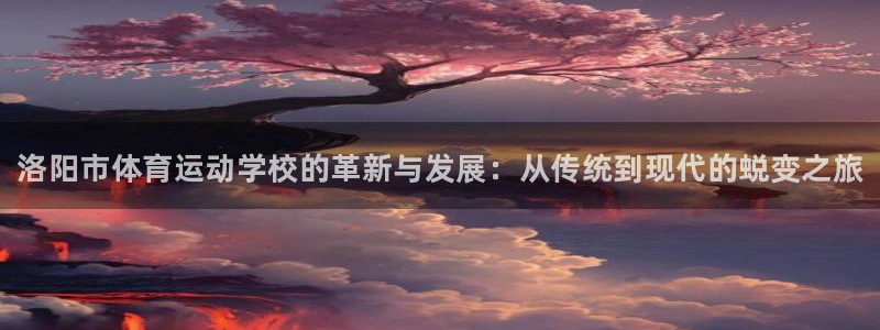 J9官网下载平台是正规平台吗安全吗：洛阳市体育运动学校的革新