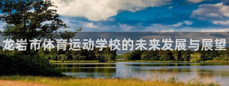 J9官方正版app科技：龙岩市体育运动学校的未来发展与展望