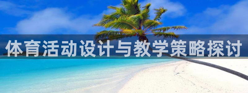 J9官方平台体育：体育活动设计与教学策略探讨