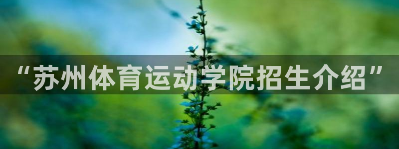 J9官网下载平台是正规平台吗：“苏州体育运动学院招生介绍”