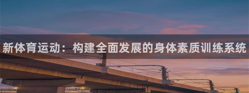 J9官网下载招商电话地址：新体育运动：构建全面发展的