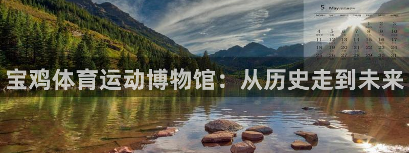 J9官方正版app娱乐平台：宝鸡体育运动博物馆：从历史走到未