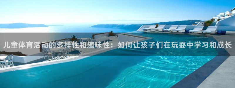 J9官网下载平台：儿童体育活动的多样性和趣味性：如何让孩子们