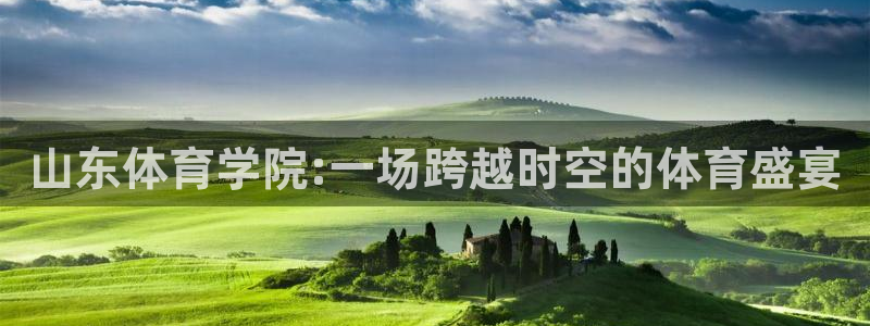 九游忍三：山东体育学院:一场跨越时空
