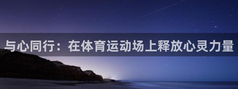 九游app官方网站：与心同行：在体育