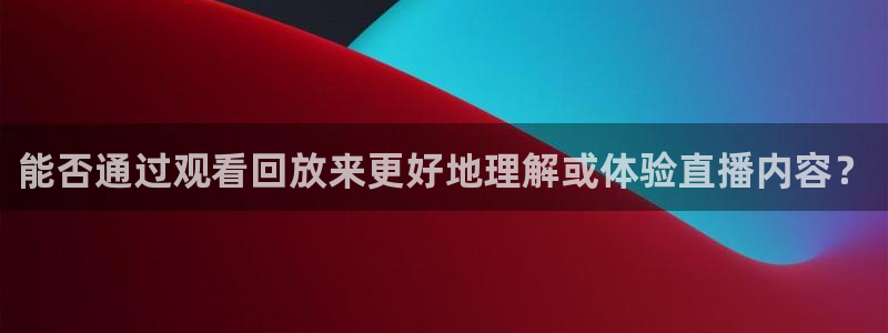黑白体育直播高清：能否通过观看回放来更好地理解或体验直播内容？