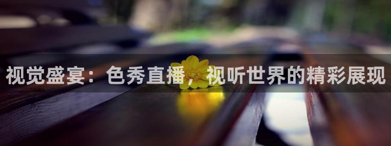 黑白直播在线观看：视觉盛宴：色秀直播，视听世界的精彩展现